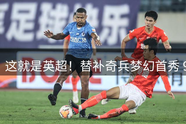 这就是英超！替补奇兵梦幻首秀 96分钟世界波读秒绝平9.2亿豪门