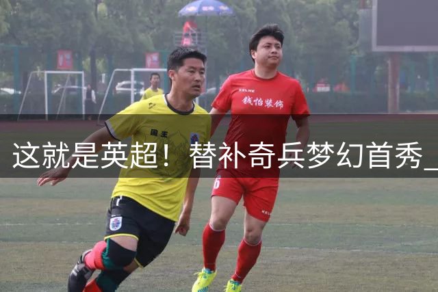 这就是英超！替补奇兵梦幻首秀 96分钟世界波读秒绝平9.2亿豪门